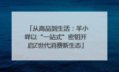 从商品到生活：羊小咩以“一站式”密钥开启Z世代消费新生态